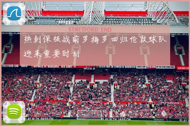 热刺保级战前罗梅罗回归伦敦球队迎来重要时刻