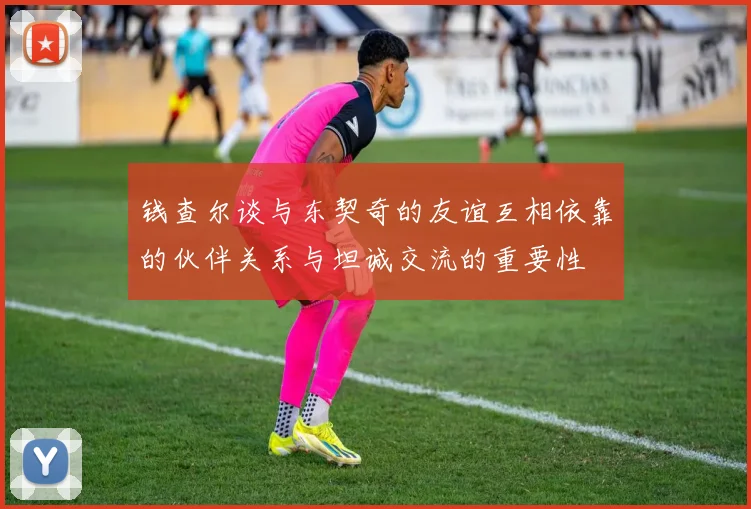 钱查尔谈与东契奇的友谊互相依靠的伙伴关系与坦诚交流的重要性