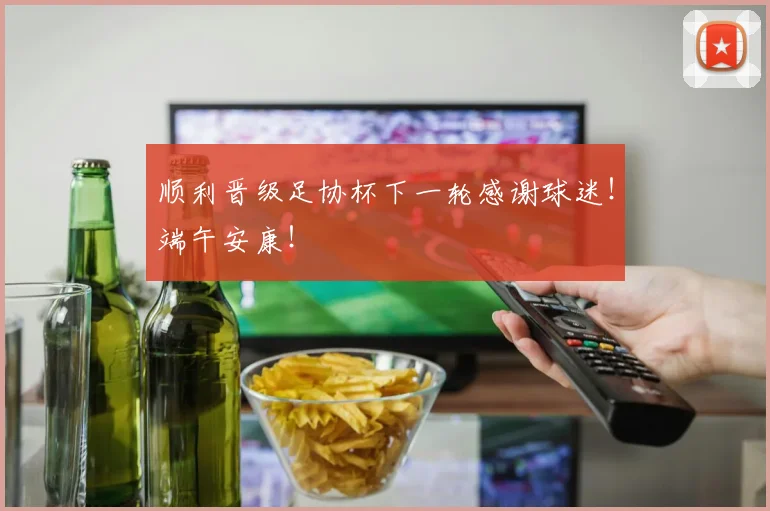 顺利晋级足协杯下一轮感谢球迷！端午安康！