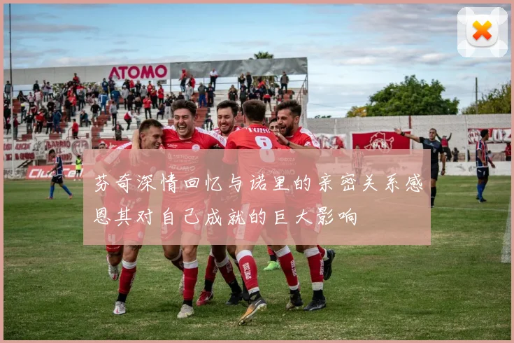 芬奇深情回忆与诺里的亲密关系感恩其对自己成就的巨大影响