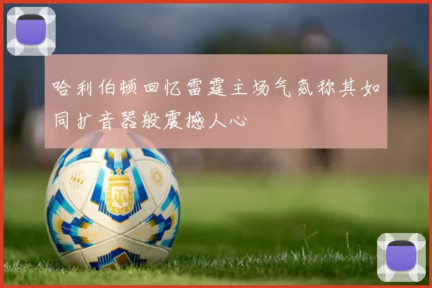 哈利伯顿回忆雷霆主场气氛称其如同扩音器般震撼人心