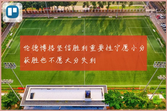 伦德博格坚信胜利重要性宁愿小分获胜也不愿大分失利
