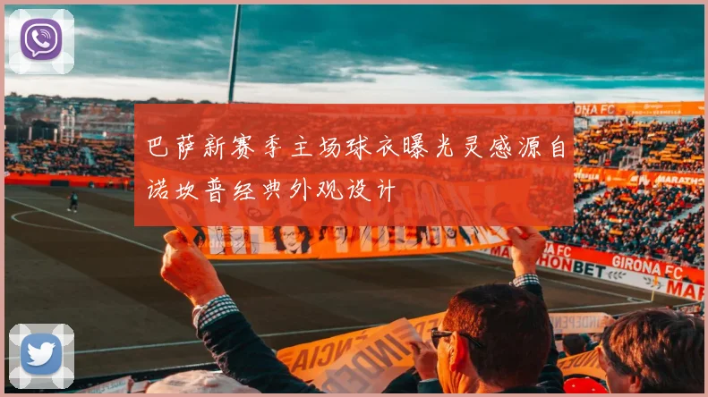 巴萨新赛季主场球衣曝光灵感源自诺坎普经典外观设计