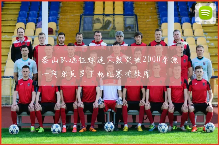 泰山队远征球迷人数突破2000李源一阿尔瓦罗下轮比赛将缺席